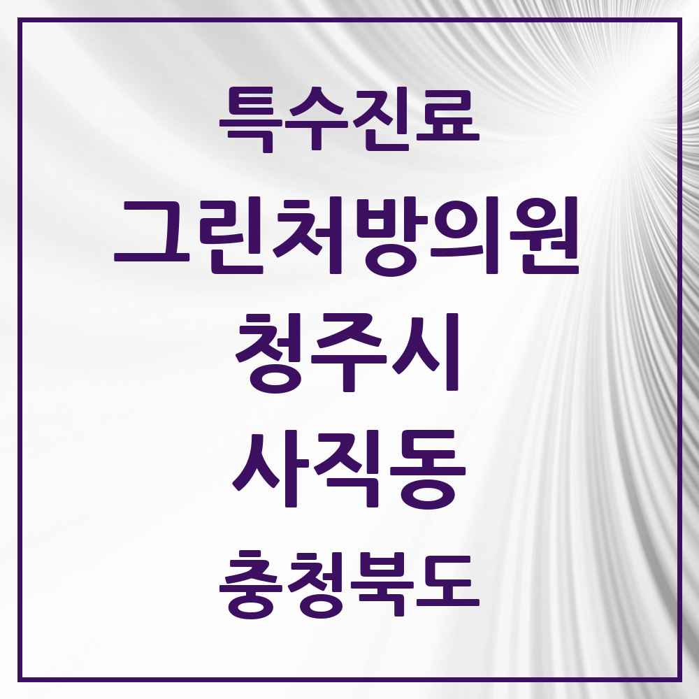 2025 충청북도 청주시 사직동 그린처방의원 의원·병원 목록 2곳