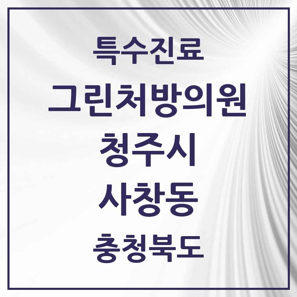 2025 충청북도 청주시 사창동 그린처방의원 의원·병원 목록 1곳