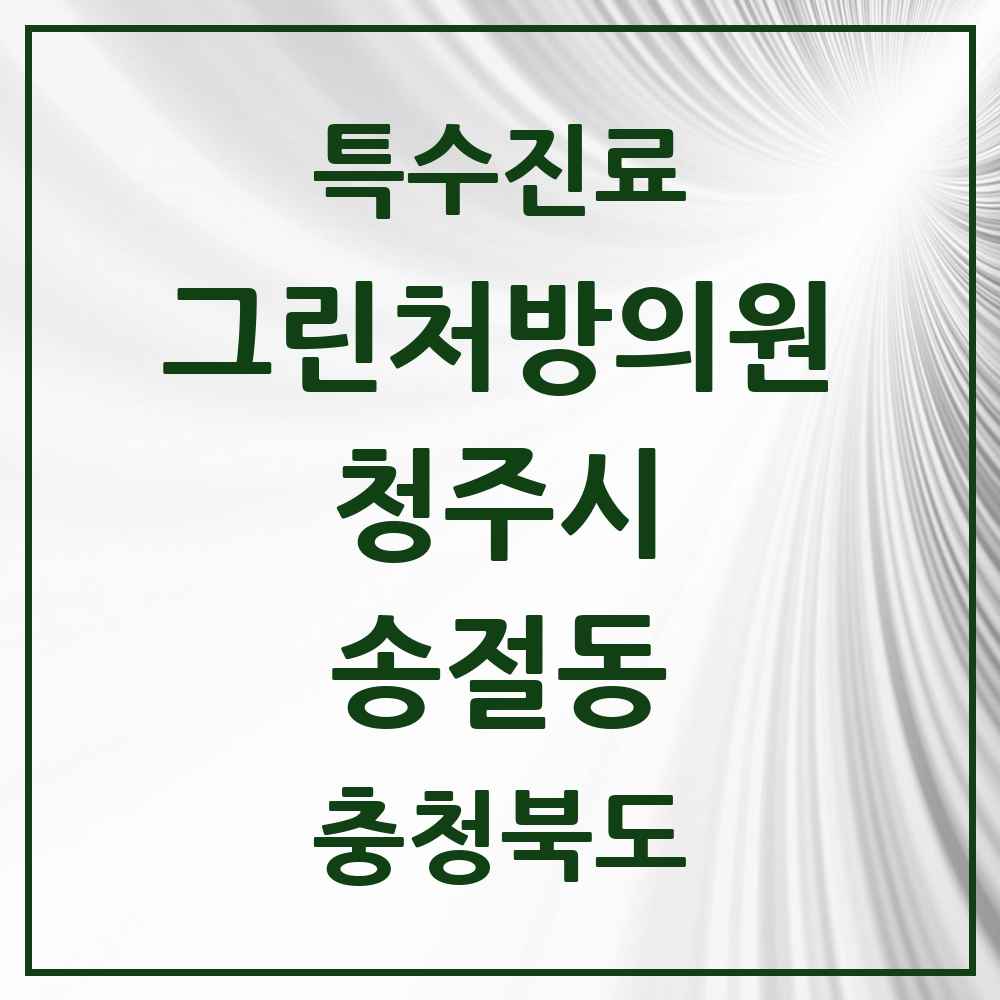 2025 충청북도 청주시 송절동 그린처방의원 의원·병원 목록 1곳