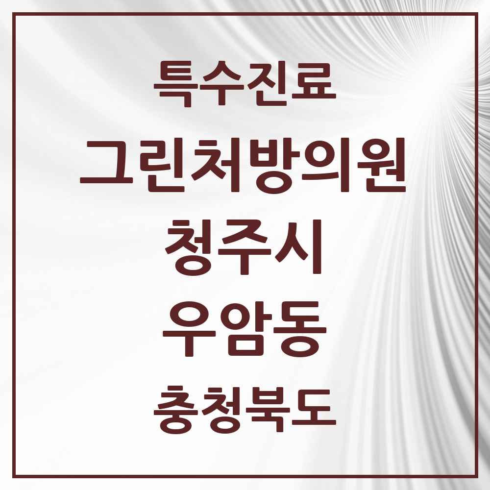 2025 충청북도 청주시 우암동 그린처방의원 의원·병원 목록 1곳