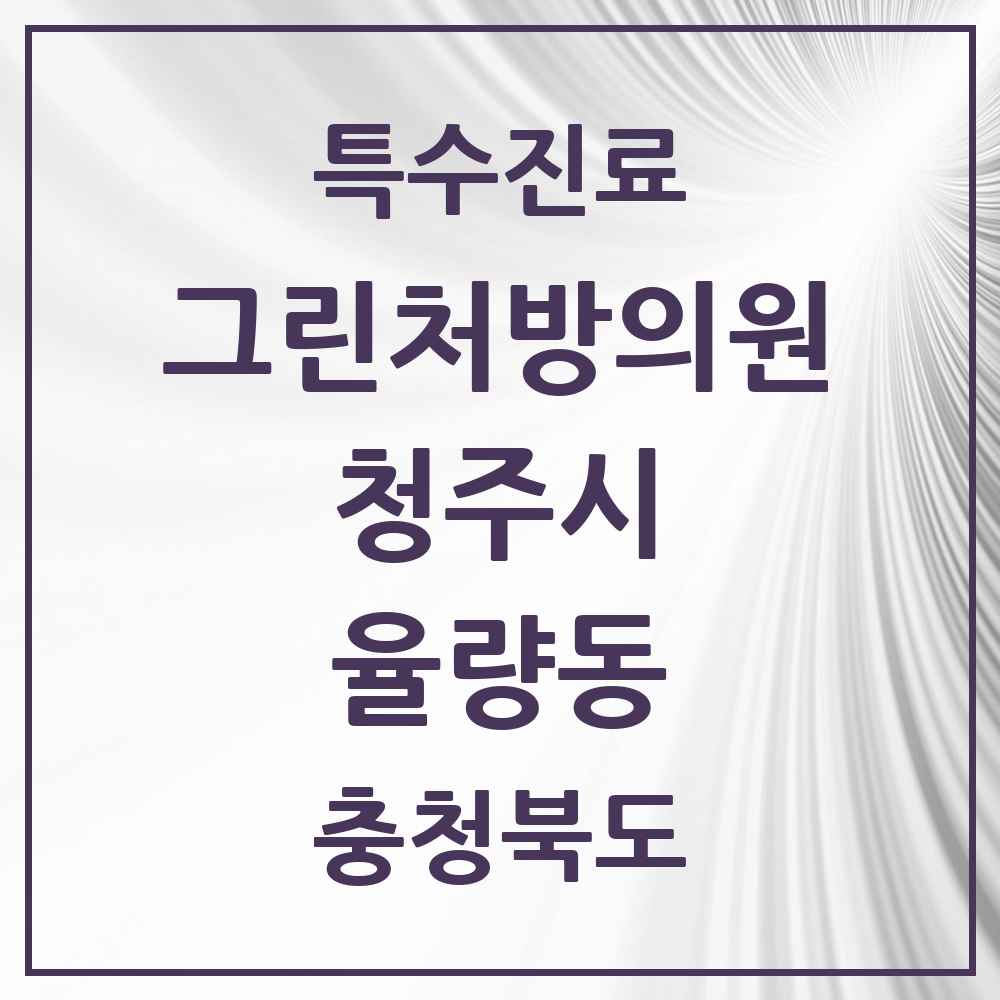 2025 충청북도 청주시 율량동 그린처방의원 의원·병원 목록 4곳