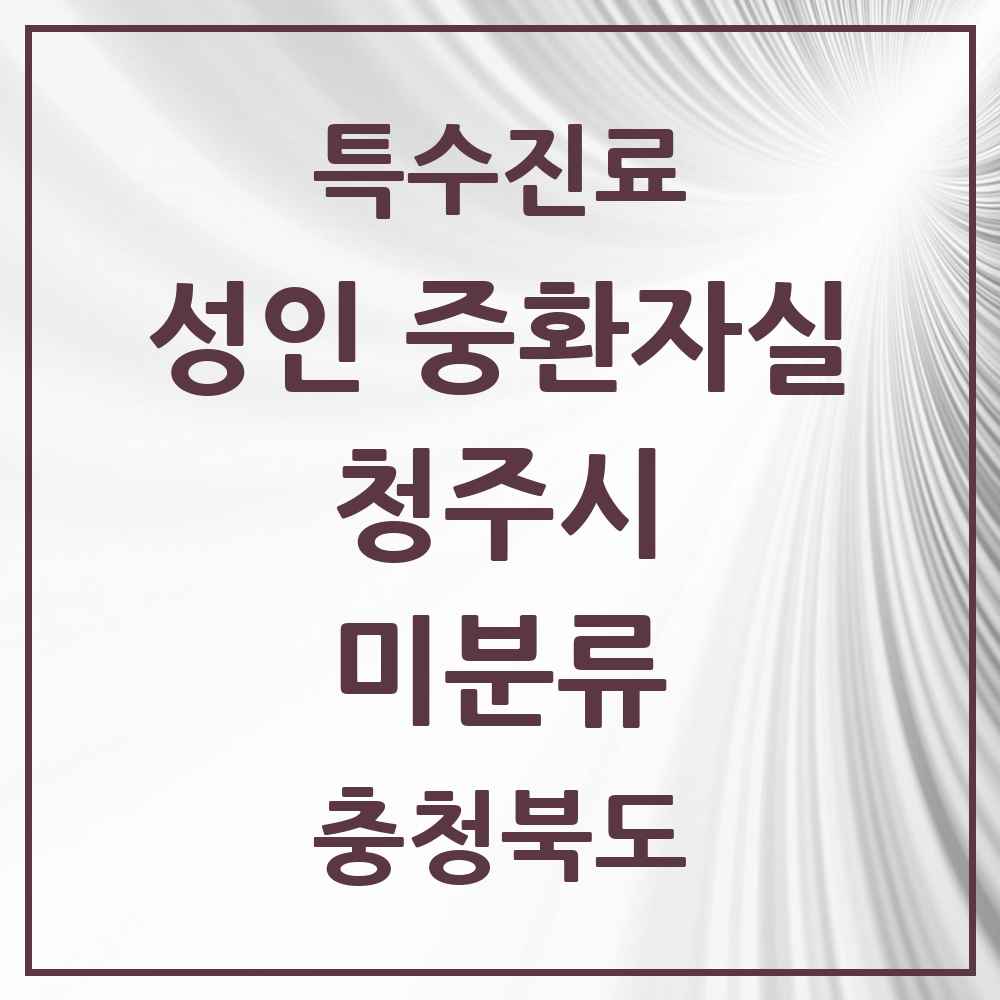 2025 충청북도 청주시 미분류 성인 중환자실 의원·병원 목록 6곳