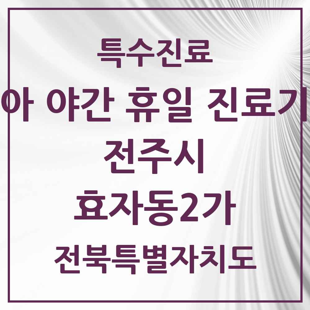 2025 전북특별자치도 전주시 효자동2가 소아 야간 휴일 진료기관 의원·병원 목록 2곳