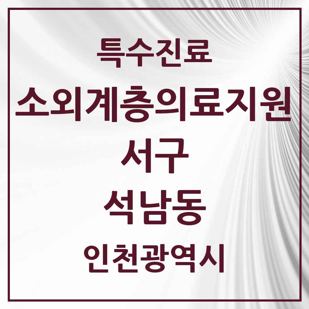 2025 인천광역시 서구 석남동 소외계층 의료서비스지원 사업기관 의원·병원 목록 1곳