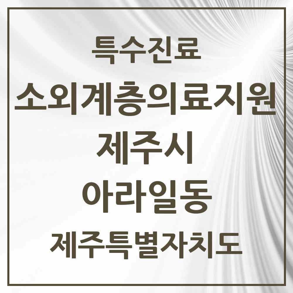 2025 제주특별자치도 제주시 아라일동 소외계층 의료서비스지원 사업기관 의원·병원 목록 1곳