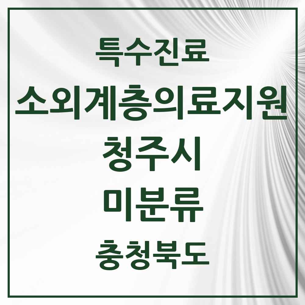 2025 미분류 소외계층 의료서비스지원 사업기관 의원·병원 모음 3곳 | 충청북도 청주시 추천 리스트 | 특수진료