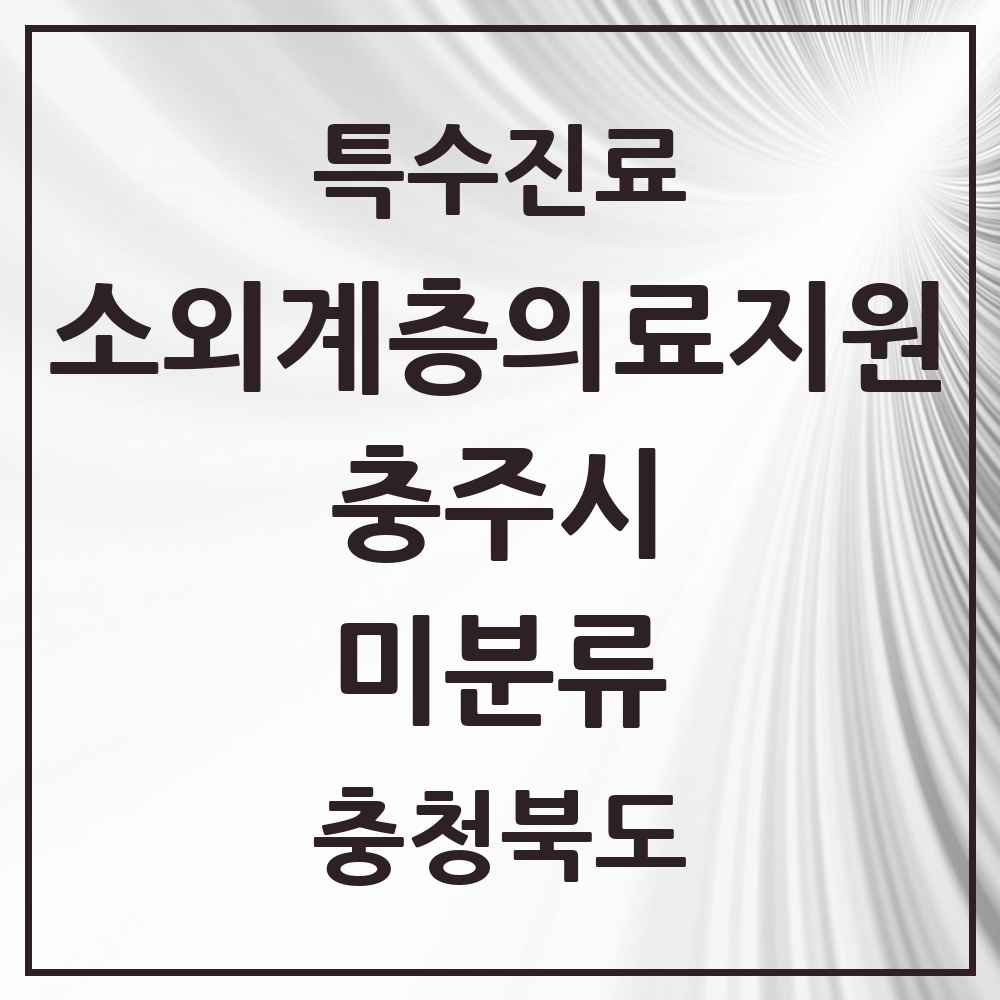 2025 충청북도 충주시 미분류 소외계층 의료서비스지원 사업기관 의원·병원 목록 1곳