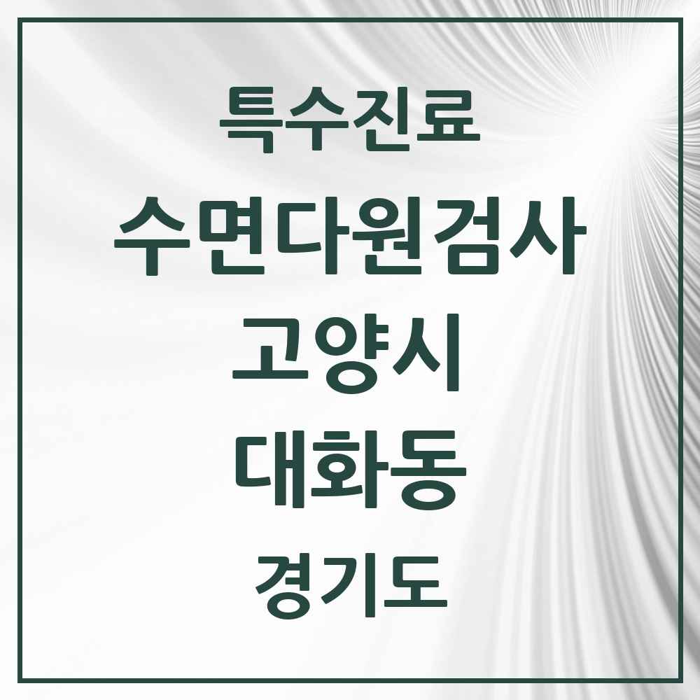 2025 경기도 고양시 대화동 수면다원검사 실시기관 의원·병원 목록 1곳