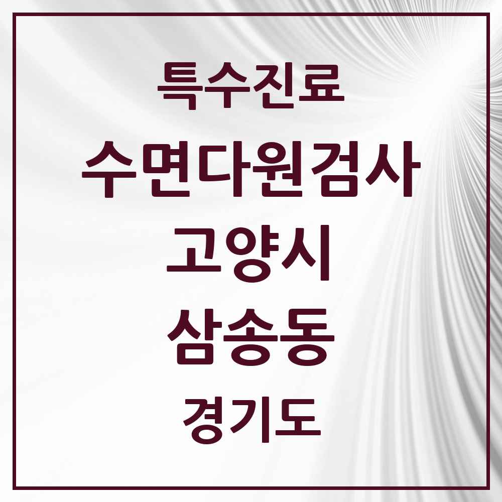 2025 경기도 고양시 삼송동 수면다원검사 실시기관 의원·병원 목록 1곳