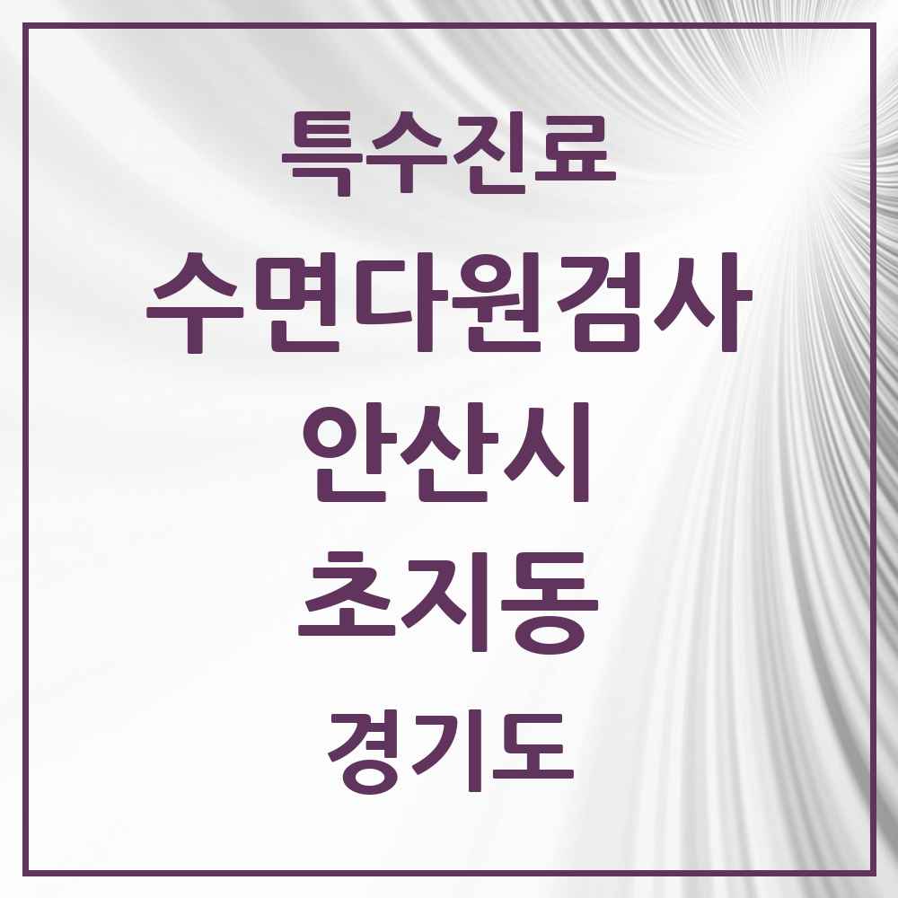 2025 경기도 안산시 초지동 수면다원검사 실시기관 의원·병원 목록 1곳