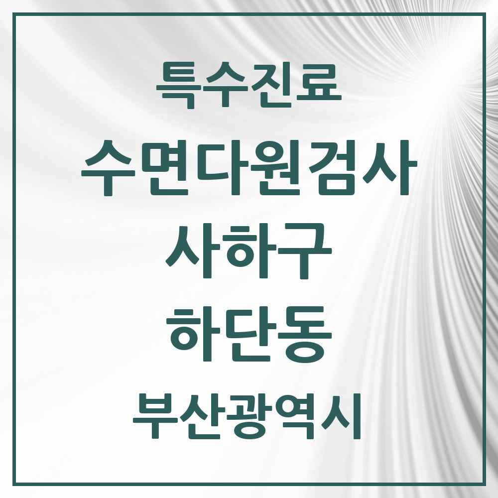 2025 부산광역시 사하구 하단동 수면다원검사 실시기관 의원·병원 목록 1곳