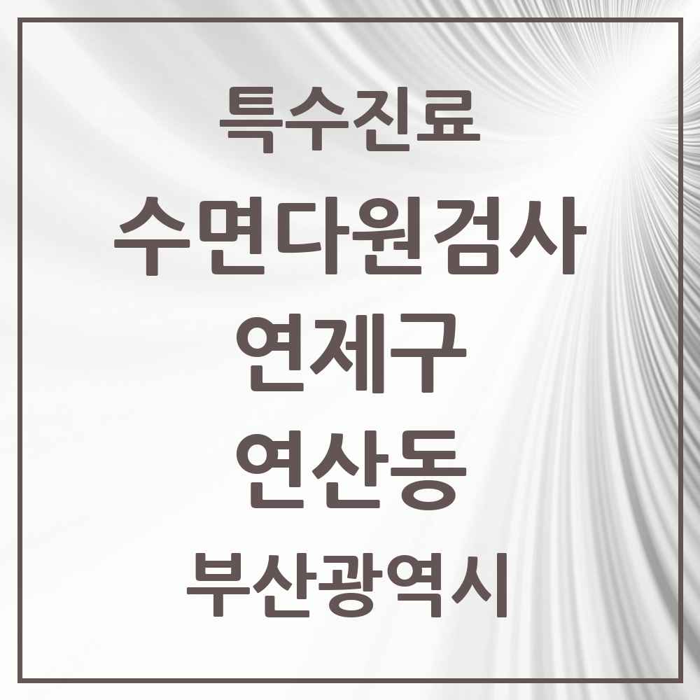 2025 부산광역시 연제구 연산동 수면다원검사 실시기관 의원·병원 목록 3곳