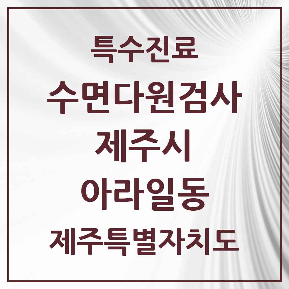 2025 제주특별자치도 제주시 아라일동 수면다원검사 실시기관 의원·병원 목록 1곳