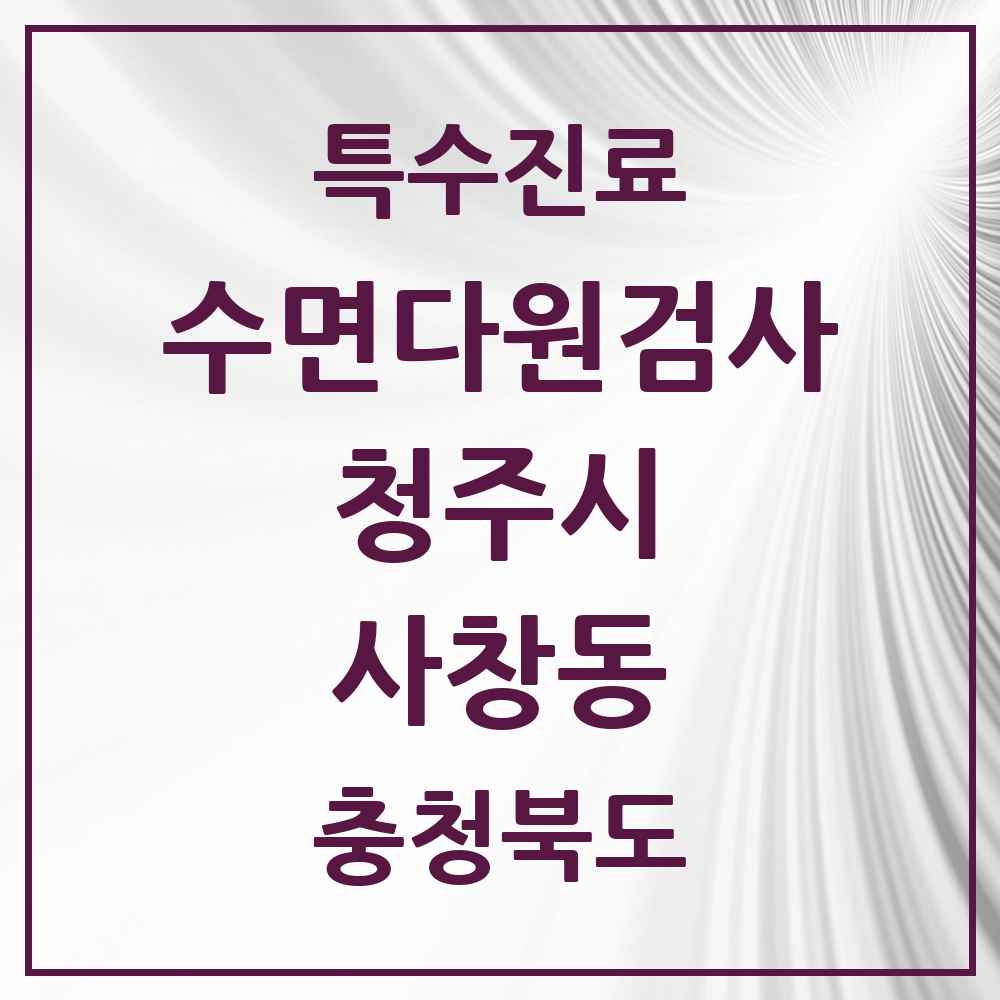 2025 충청북도 청주시 사창동 수면다원검사 실시기관 의원·병원 목록 1곳
