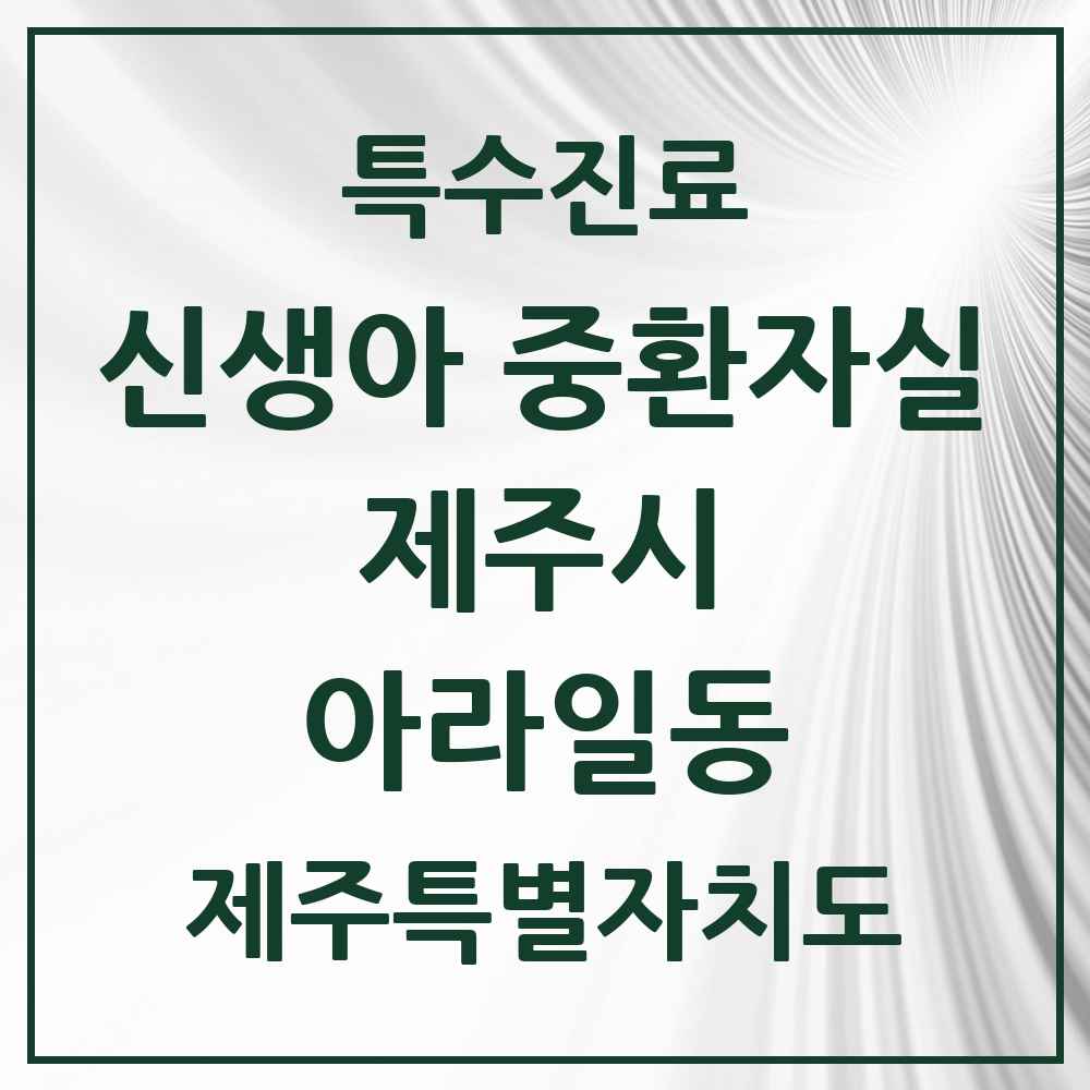 2025 제주특별자치도 제주시 아라일동 신생아 중환자실 의원·병원 목록 1곳
