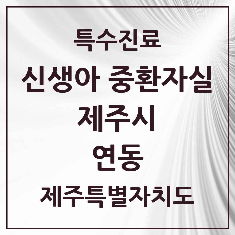 2025 제주특별자치도 제주시 연동 신생아 중환자실 의원·병원 목록 1곳