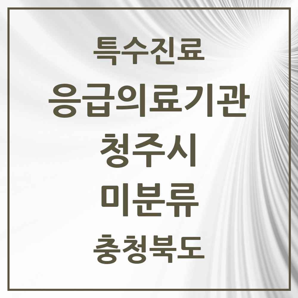 2025 충청북도 청주시 미분류 응급의료기관 의원·병원 목록 6곳