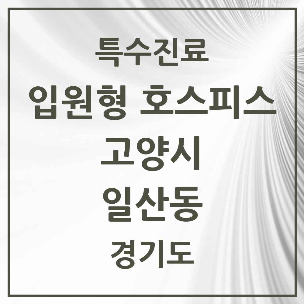 2025 경기도 고양시 일산동 입원형 호스피스 전문기관 의원·병원 목록 1곳