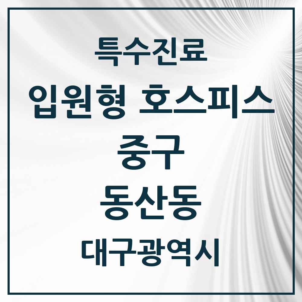 2025 대구광역시 중구 동산동 입원형 호스피스 전문기관 의원·병원 목록 1곳