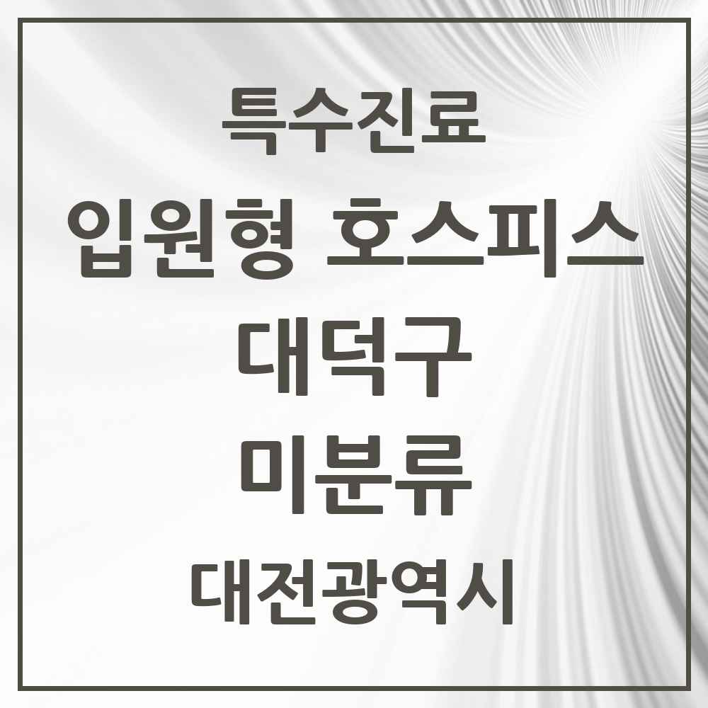 2025 대전광역시 대덕구 미분류 입원형 호스피스 전문기관 의원·병원 목록 1곳