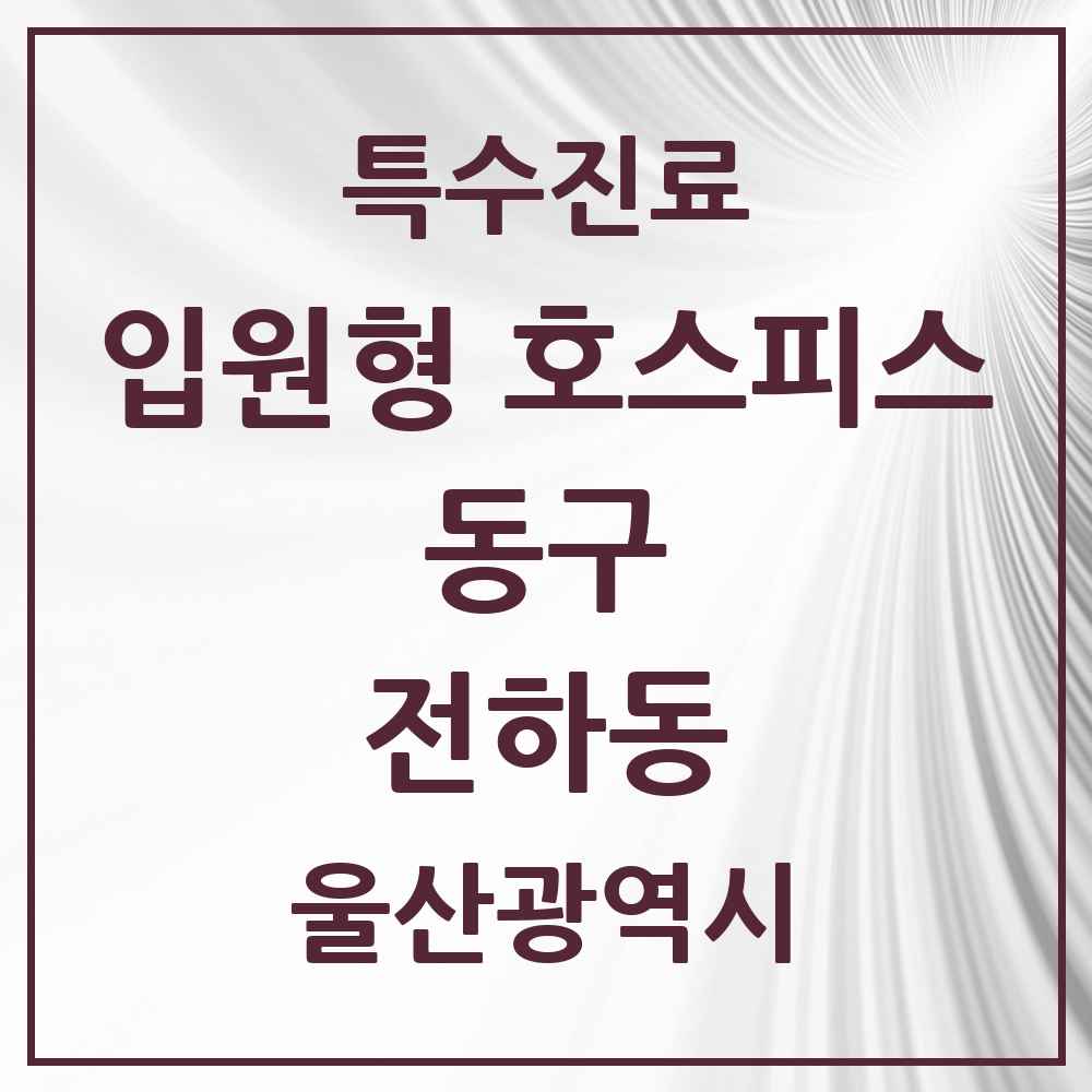 2025 울산광역시 동구 전하동 입원형 호스피스 전문기관 의원·병원 목록 1곳