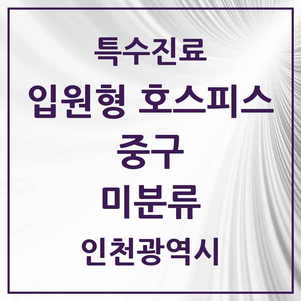 2025 인천광역시 중구 미분류 입원형 호스피스 전문기관 의원·병원 목록 1곳