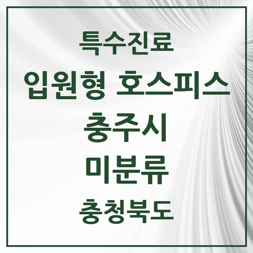2025 충청북도 충주시 미분류 입원형 호스피스 전문기관 의원·병원 목록 1곳