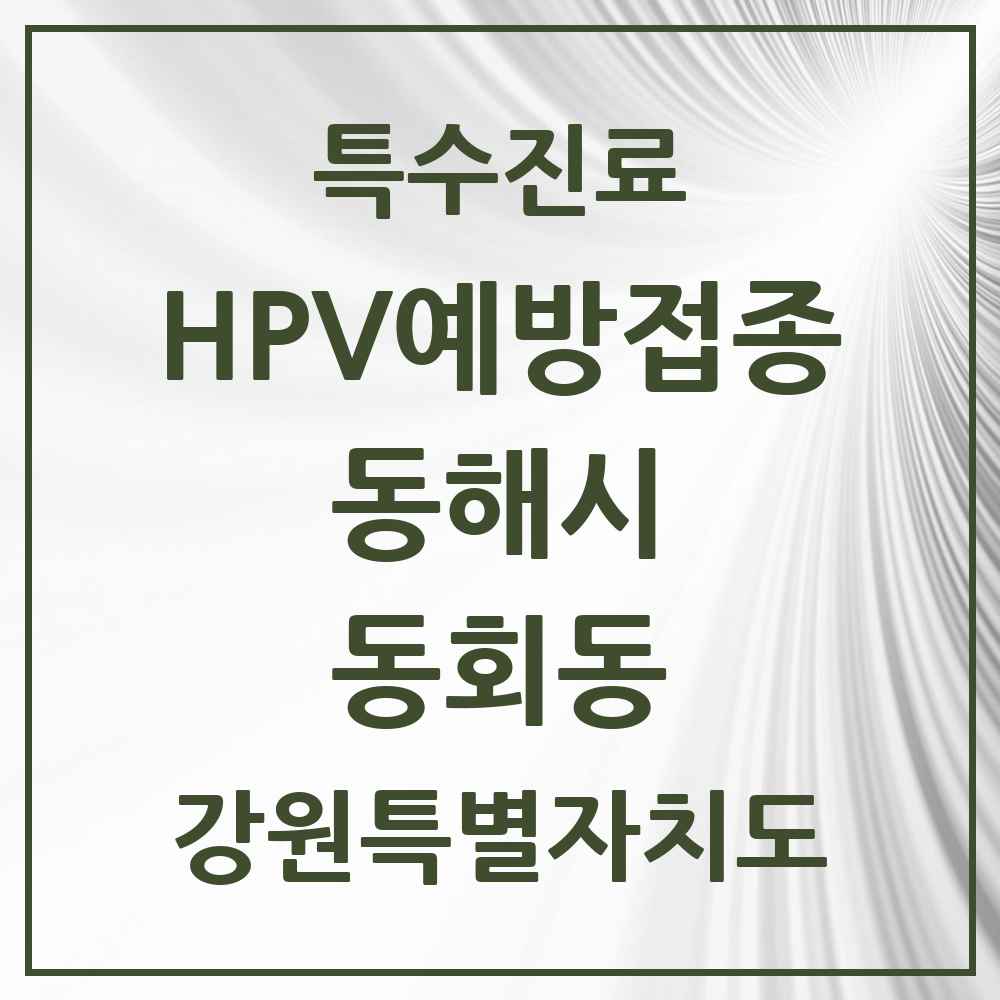 2025 강원특별자치도 동해시 동회동 HPV 예방접종사업 참여기관 의원·병원 목록 1곳