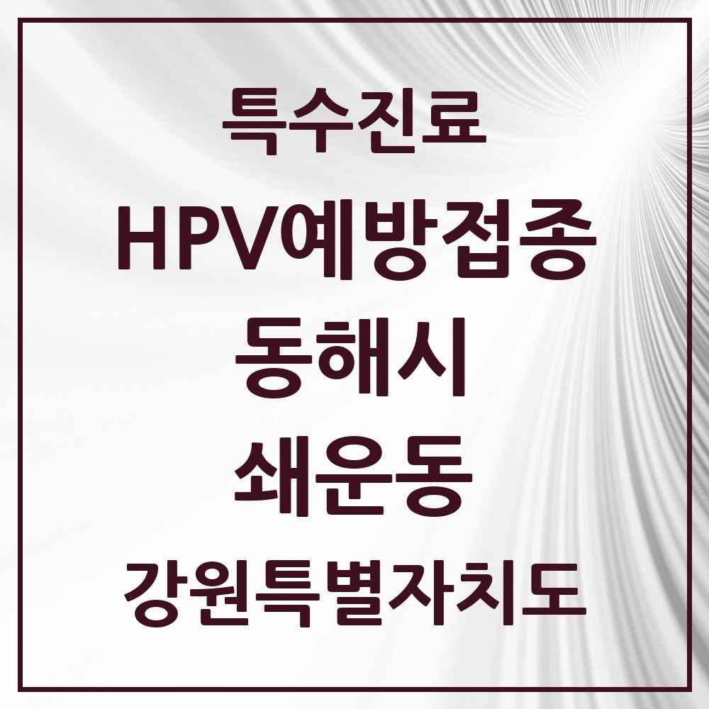 2025 강원특별자치도 동해시 쇄운동 HPV 예방접종사업 참여기관 의원·병원 목록 1곳