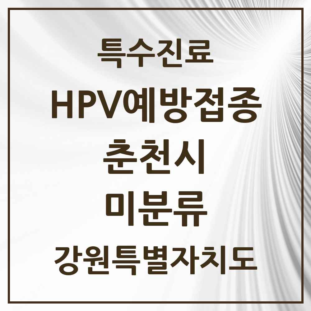 2025 강원특별자치도 춘천시 미분류 HPV 예방접종사업 참여기관 의원·병원 목록 1곳