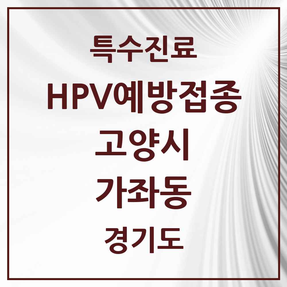 2025 경기도 고양시 가좌동 HPV 예방접종사업 참여기관 의원·병원 목록 2곳