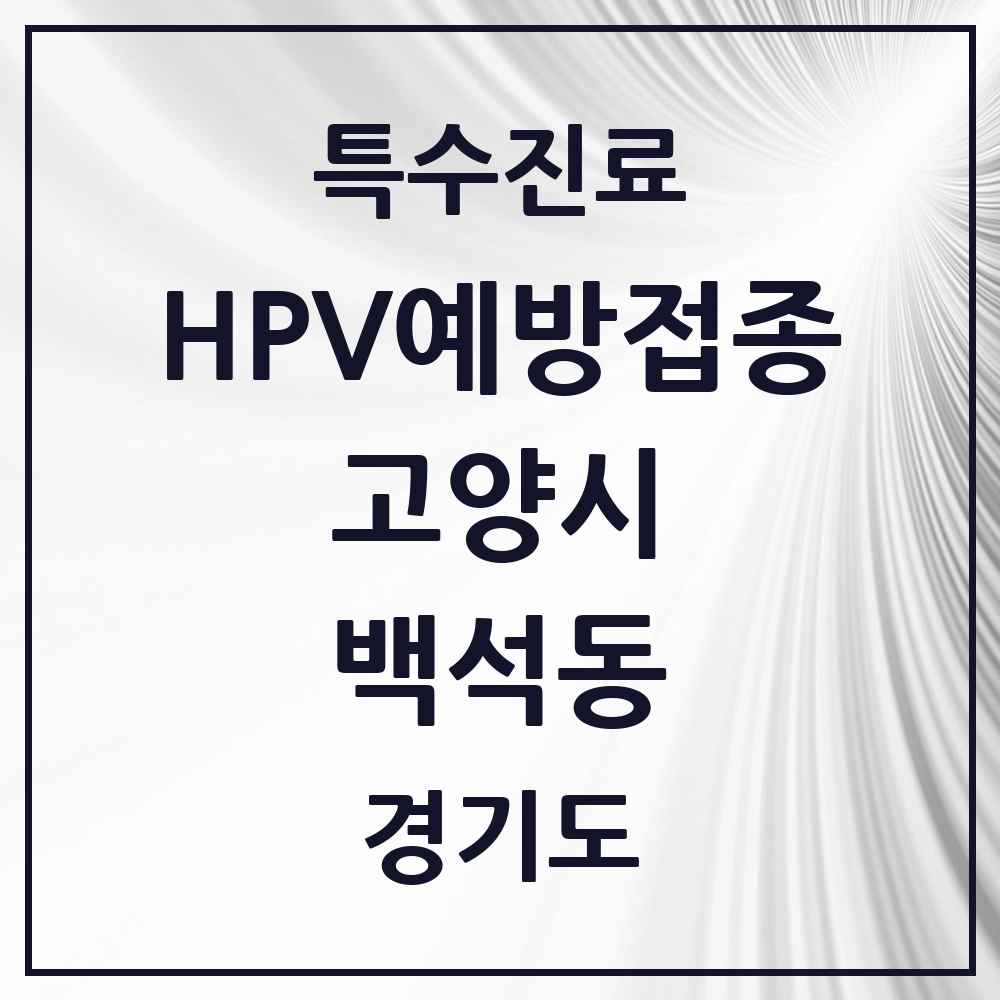 2025 경기도 고양시 백석동 HPV 예방접종사업 참여기관 의원·병원 목록 7곳