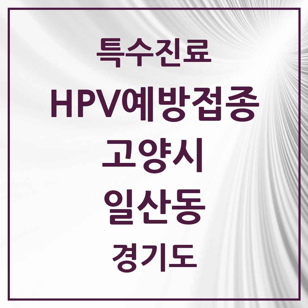 2025 경기도 고양시 일산동 HPV 예방접종사업 참여기관 의원·병원 목록 8곳