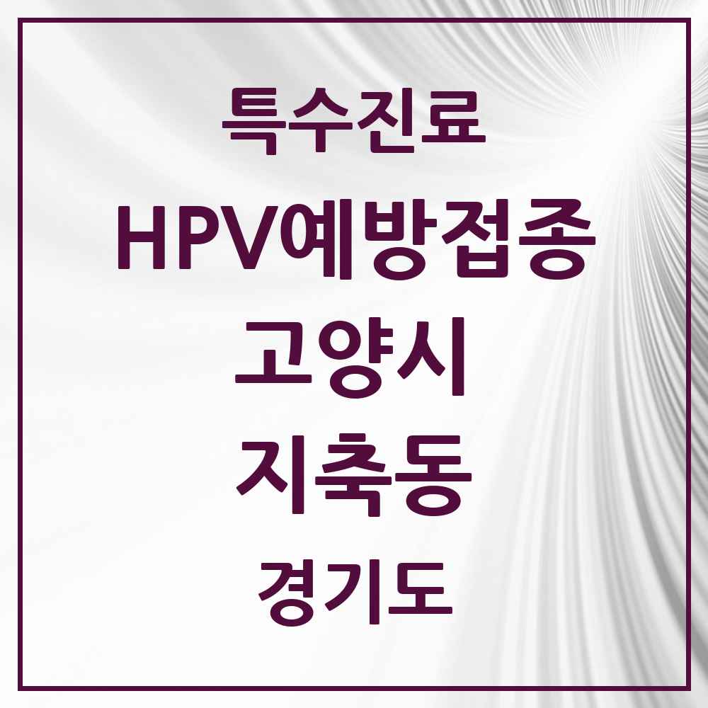 2025 경기도 고양시 지축동 HPV 예방접종사업 참여기관 의원·병원 목록 7곳