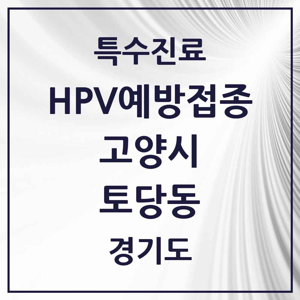 2025 경기도 고양시 토당동 HPV 예방접종사업 참여기관 의원·병원 목록 2곳