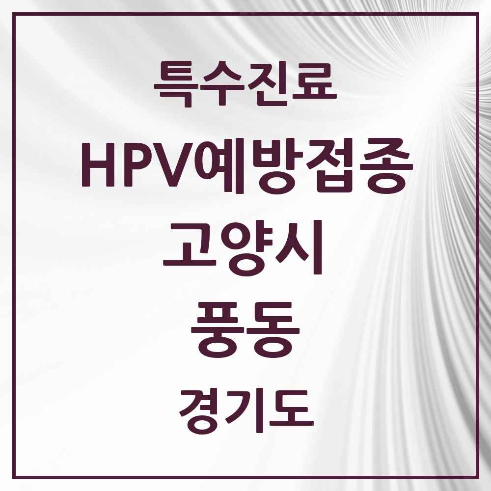 2025 경기도 고양시 풍동 HPV 예방접종사업 참여기관 의원·병원 목록 6곳