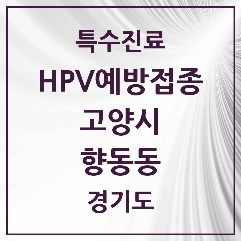 2025 경기도 고양시 향동동 HPV 예방접종사업 참여기관 의원·병원 목록 6곳