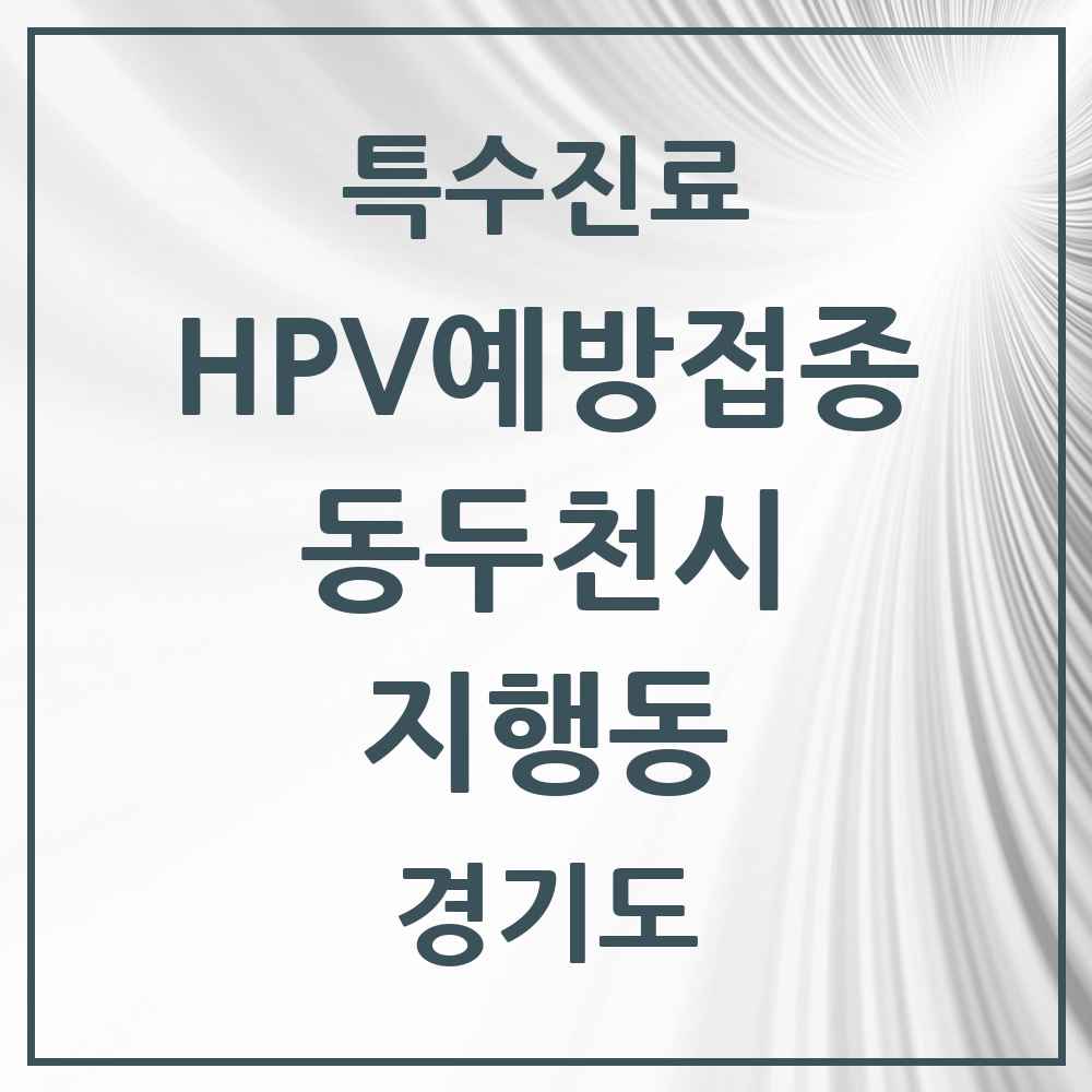 2025 경기도 동두천시 지행동 HPV 예방접종사업 참여기관 의원·병원 목록 5곳