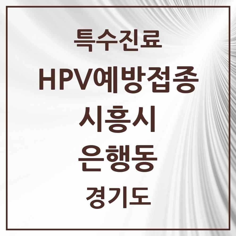 2025 경기도 시흥시 은행동 HPV 예방접종사업 참여기관 의원·병원 목록 15곳