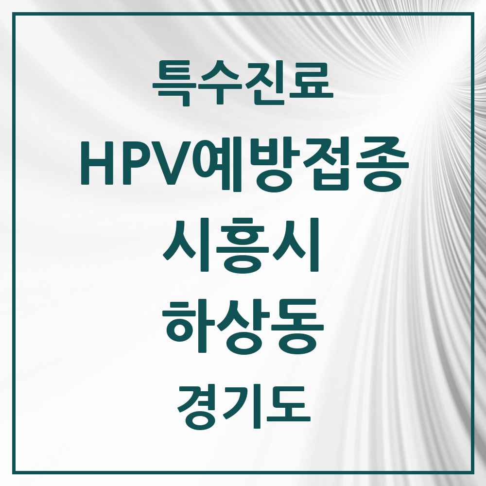 2025 경기도 시흥시 하상동 HPV 예방접종사업 참여기관 의원·병원 목록 1곳