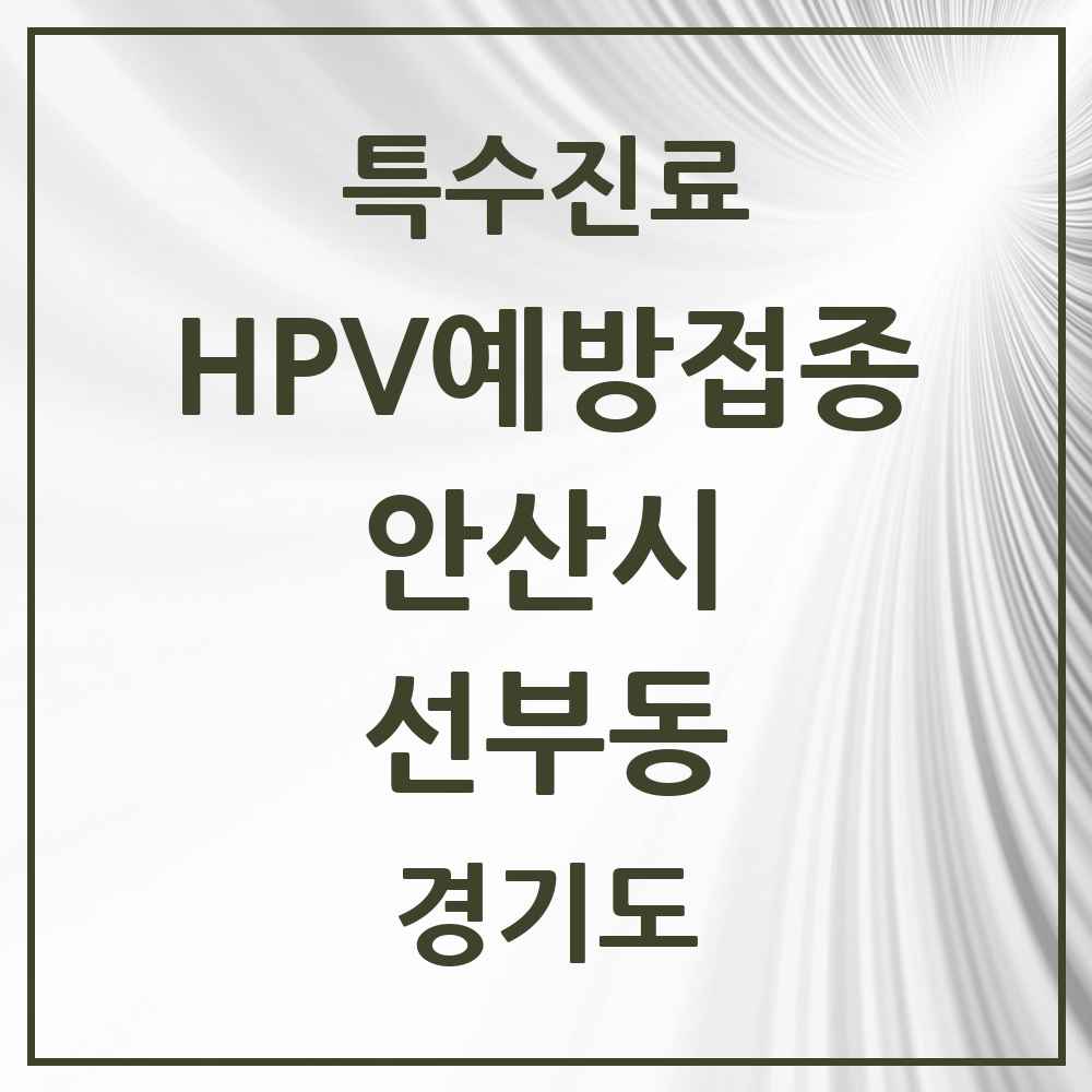2025 경기도 안산시 선부동 HPV 예방접종사업 참여기관 의원·병원 목록 16곳