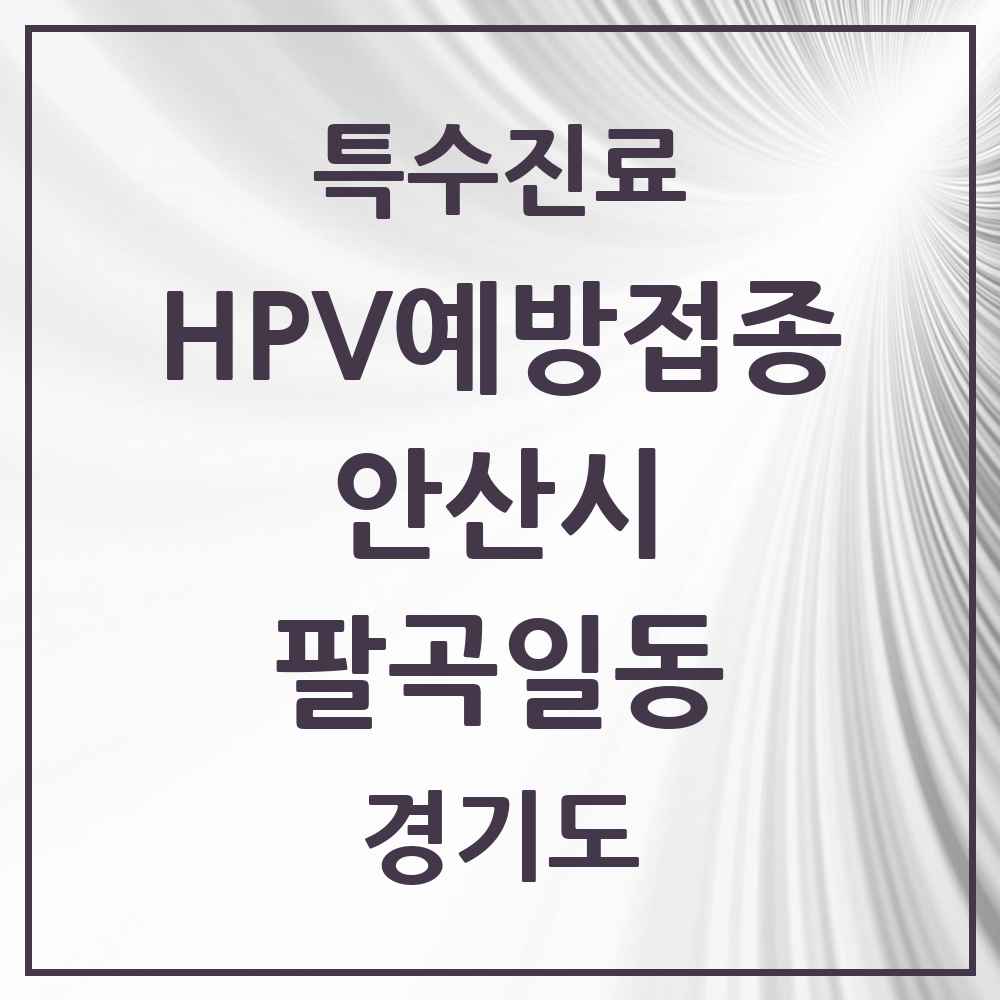2025 경기도 안산시 팔곡일동 HPV 예방접종사업 참여기관 의원·병원 목록 1곳