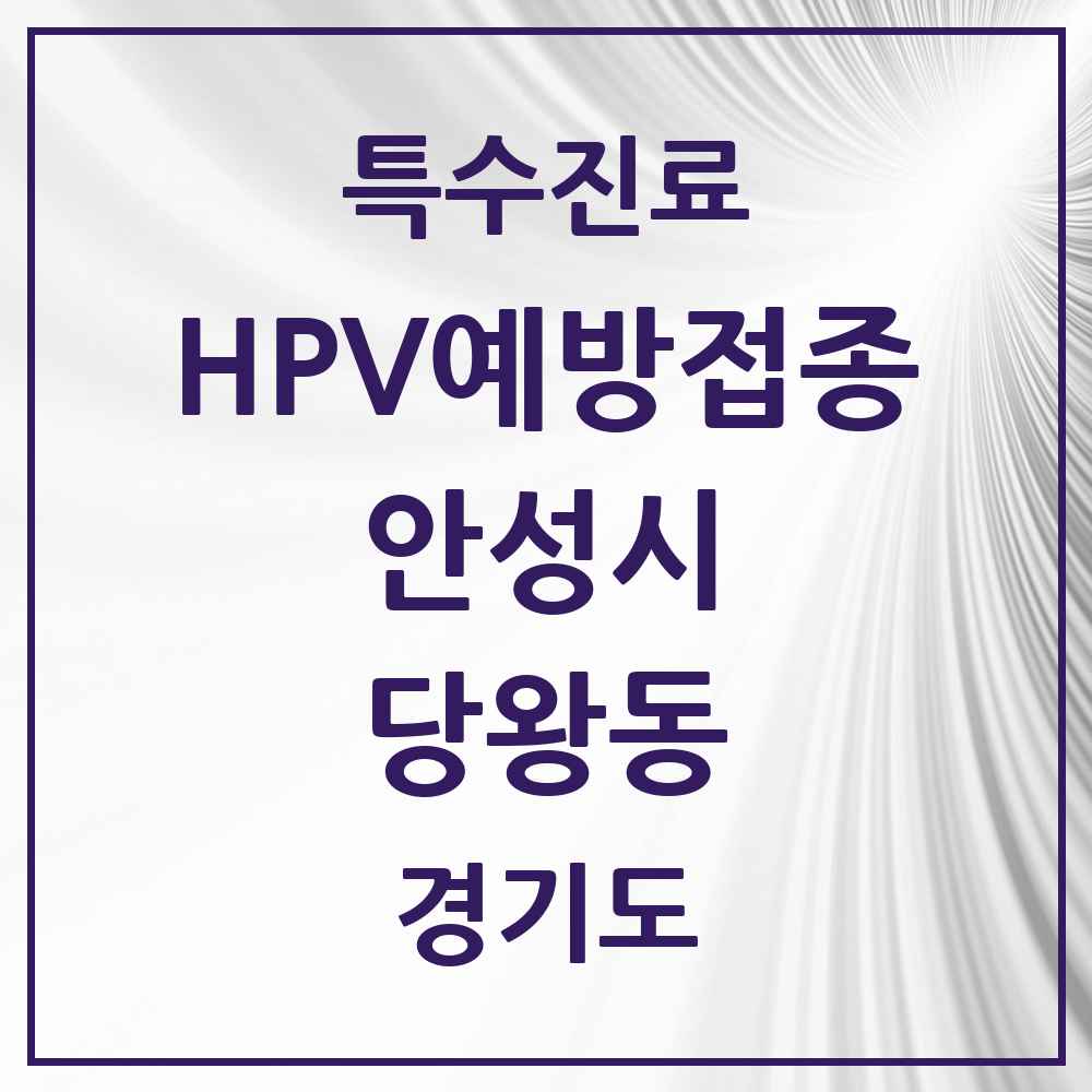 2025 경기도 안성시 당왕동 HPV 예방접종사업 참여기관 의원·병원 목록 2곳