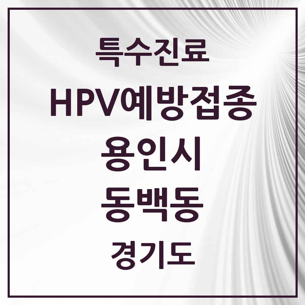 2025 경기도 용인시 동백동 HPV 예방접종사업 참여기관 의원·병원 목록 3곳