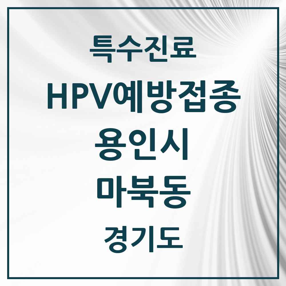 2025 경기도 용인시 마북동 HPV 예방접종사업 참여기관 의원·병원 목록 7곳