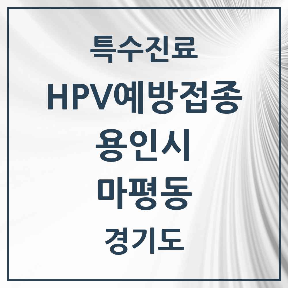 2025 경기도 용인시 마평동 HPV 예방접종사업 참여기관 의원·병원 목록 2곳