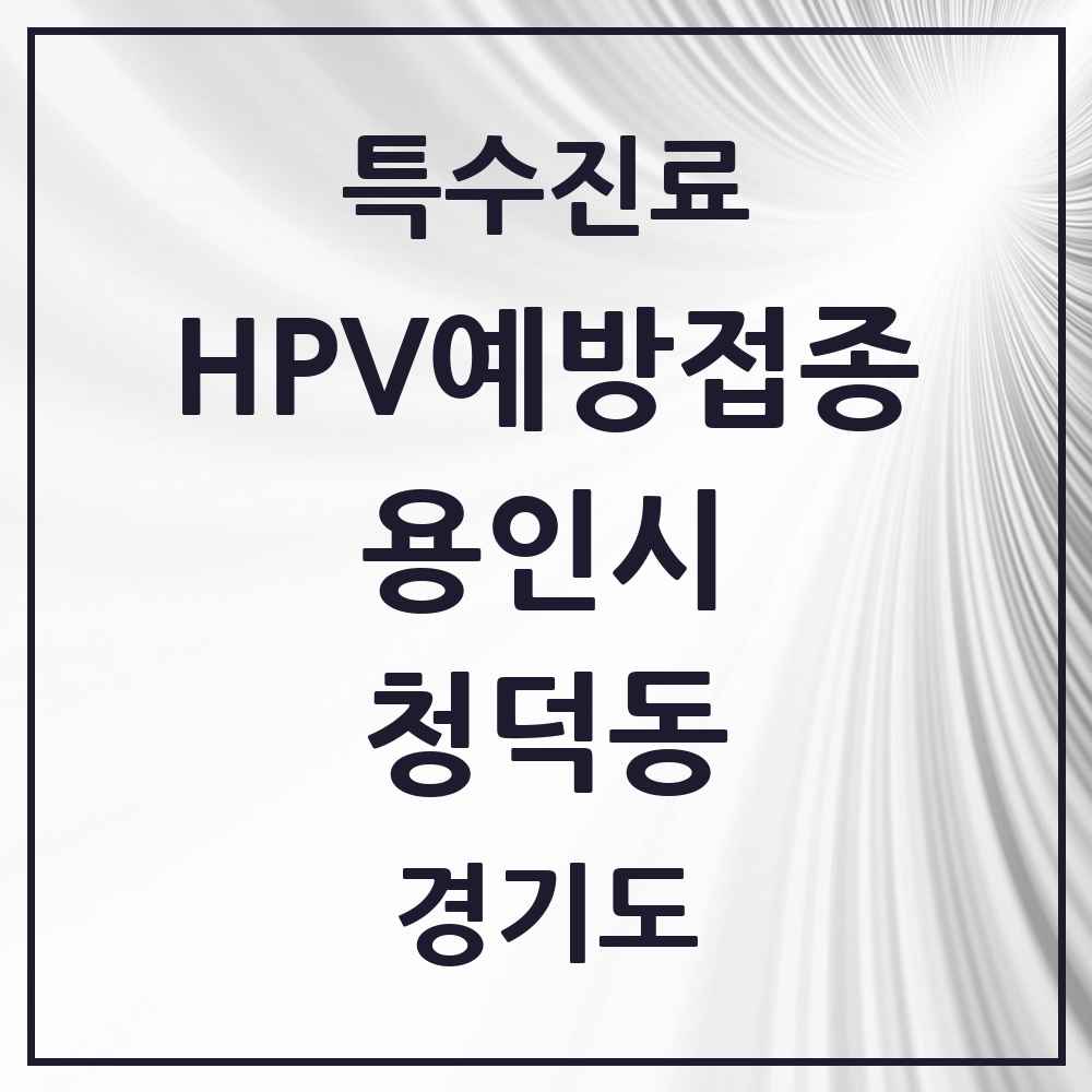 2025 경기도 용인시 청덕동 HPV 예방접종사업 참여기관 의원·병원 목록 4곳