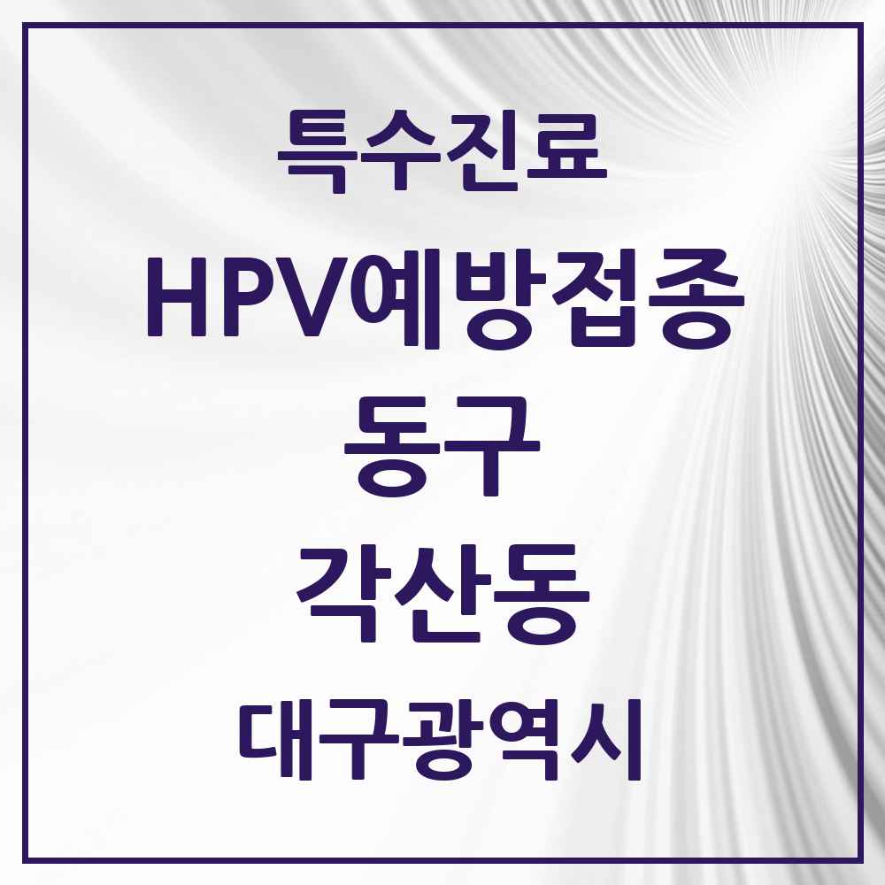2025 대구광역시 동구 각산동 HPV 예방접종사업 참여기관 의원·병원 목록 2곳