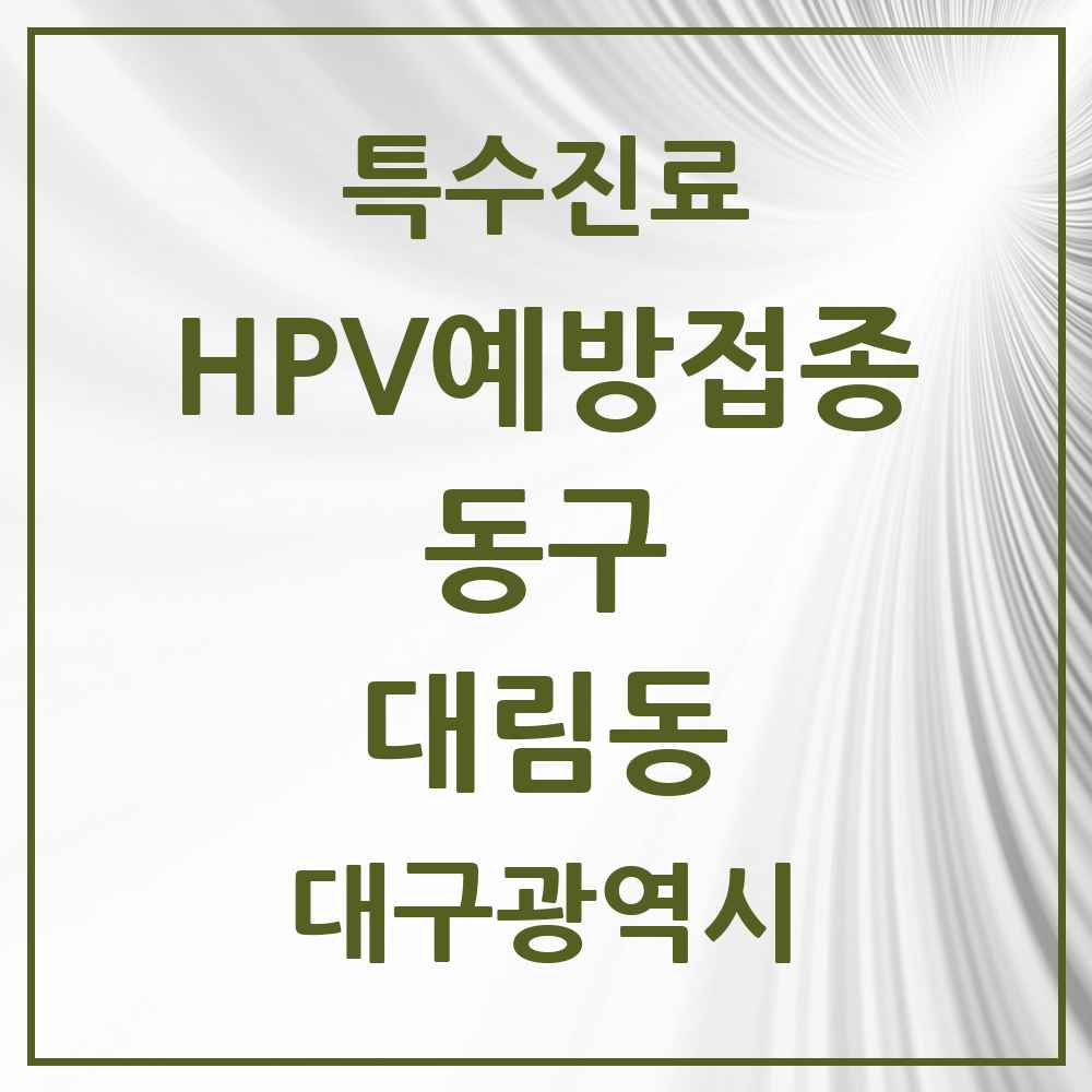 2025 대구광역시 동구 대림동 HPV 예방접종사업 참여기관 의원·병원 목록 1곳