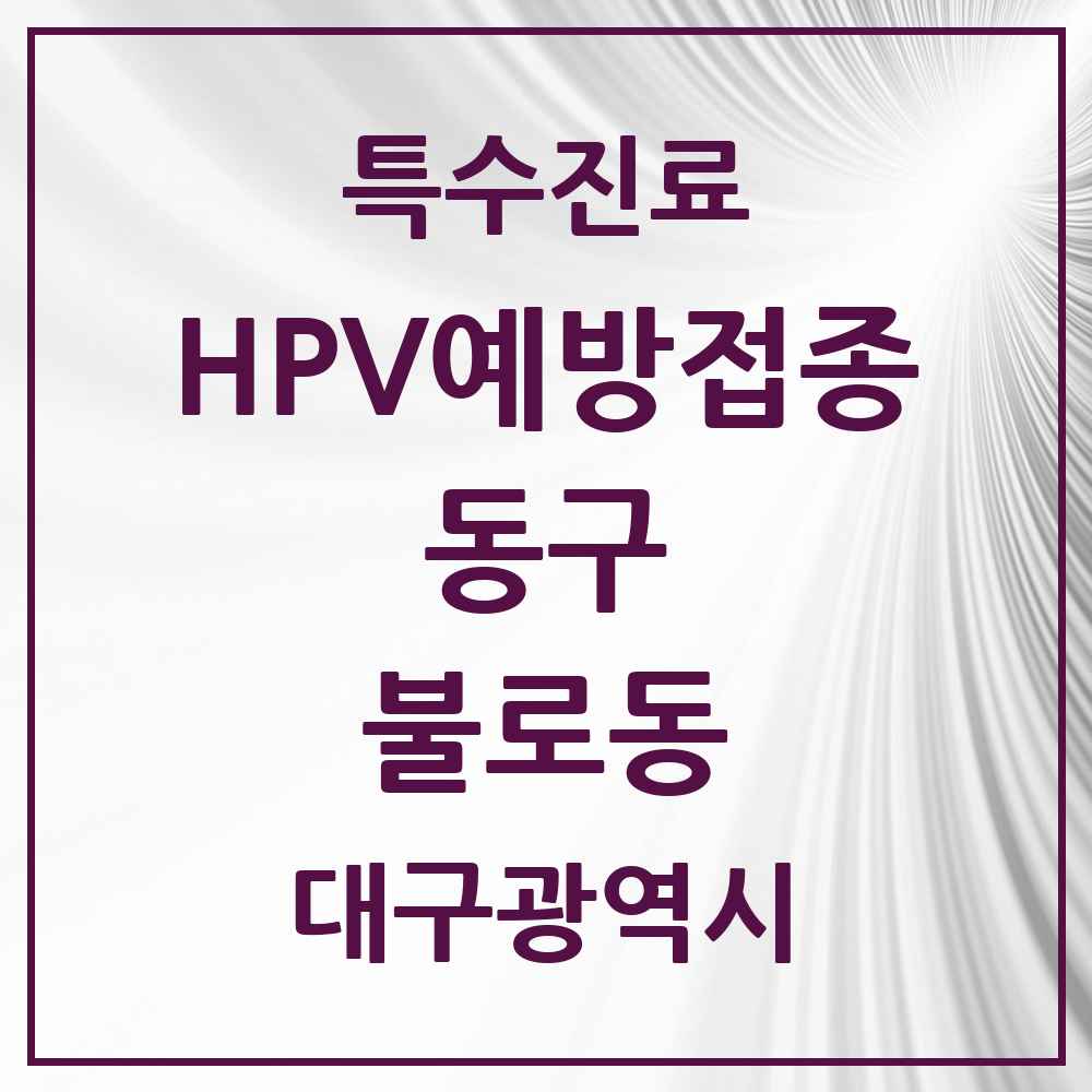 2025 대구광역시 동구 불로동 HPV 예방접종사업 참여기관 의원·병원 목록 1곳